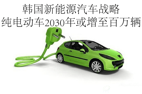 韓國新能源汽車戰(zhàn)略 純電動(dòng)車2030年或增至百萬輛